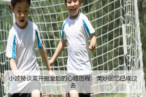 小波特谈离开掘金后的心路历程：美妙回忆已成过去
